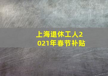 上海退休工人2021年春节补贴