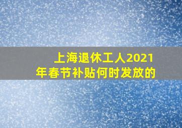 上海退休工人2021年春节补贴何时发放的