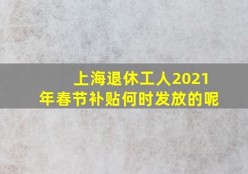 上海退休工人2021年春节补贴何时发放的呢