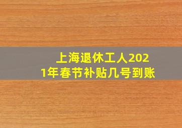 上海退休工人2021年春节补贴几号到账