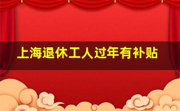 上海退休工人过年有补贴