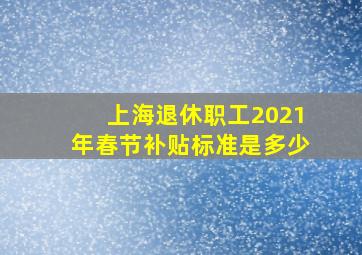 上海退休职工2021年春节补贴标准是多少