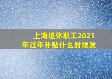 上海退休职工2021年过年补贴什么时候发