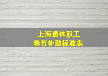 上海退休职工春节补助标准表