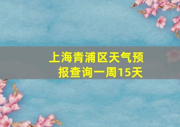 上海青浦区天气预报查询一周15天