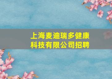 上海麦迪瑞多健康科技有限公司招聘