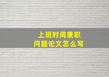 上班时间兼职问题论文怎么写