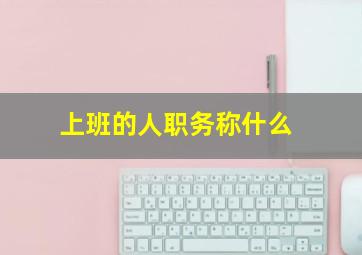 上班的人职务称什么