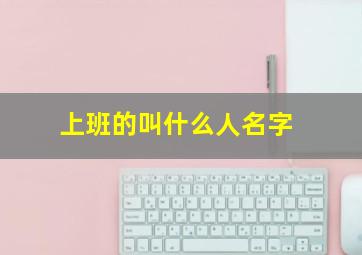 上班的叫什么人名字