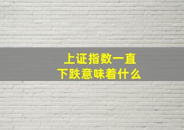 上证指数一直下跌意味着什么