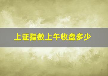 上证指数上午收盘多少