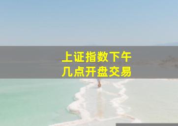 上证指数下午几点开盘交易