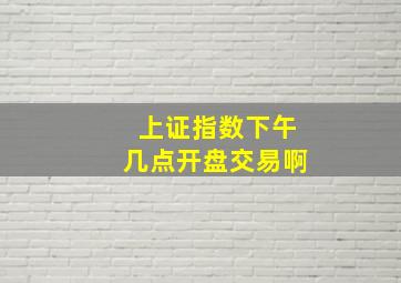 上证指数下午几点开盘交易啊