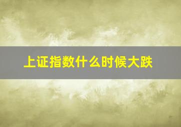 上证指数什么时候大跌