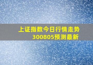 上证指数今日行情走势300805预测最新