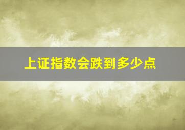 上证指数会跌到多少点