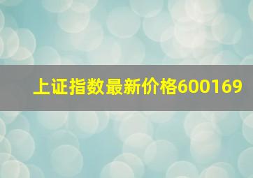 上证指数最新价格600169