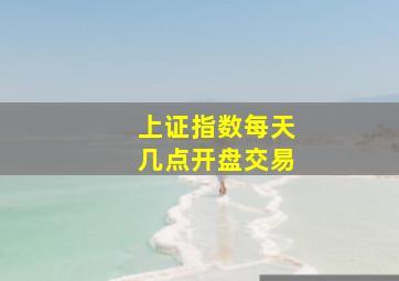 上证指数每天几点开盘交易