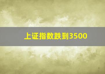 上证指数跌到3500