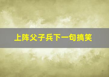 上阵父子兵下一句搞笑