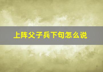 上阵父子兵下句怎么说