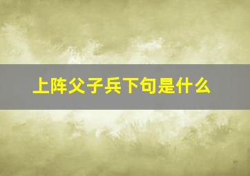 上阵父子兵下句是什么