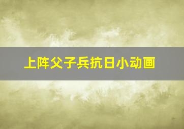 上阵父子兵抗日小动画