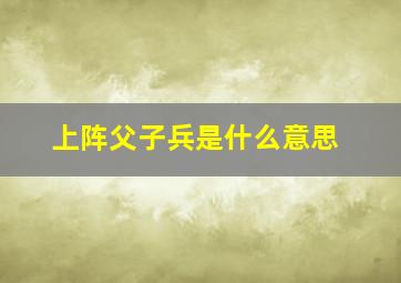 上阵父子兵是什么意思