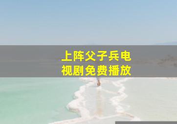 上阵父子兵电视剧免费播放