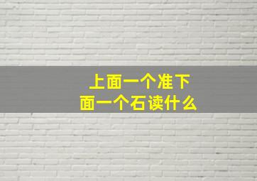 上面一个准下面一个石读什么