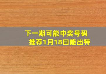 下一期可能中奖号码推荐1月18曰能出特