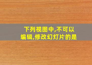 下列视图中,不可以编辑,修改幻灯片的是