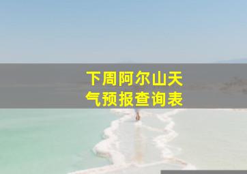 下周阿尔山天气预报查询表