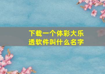 下载一个体彩大乐透软件叫什么名字