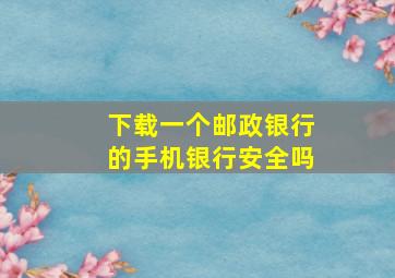 下载一个邮政银行的手机银行安全吗