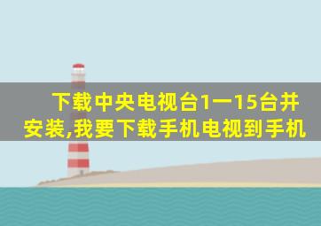 下载中央电视台1一15台并安装,我要下载手机电视到手机