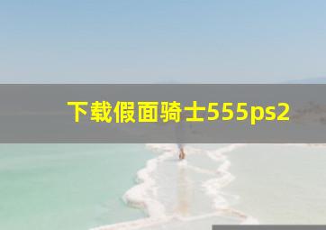 下载假面骑士555ps2