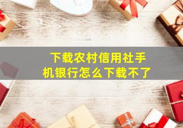 下载农村信用社手机银行怎么下载不了