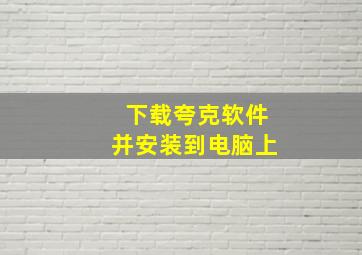 下载夸克软件并安装到电脑上