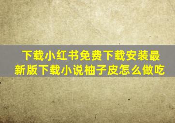 下载小红书免费下载安装最新版下载小说柚子皮怎么做吃