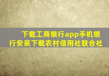 下载工商银行app手机银行安装下载农村信用社联合社