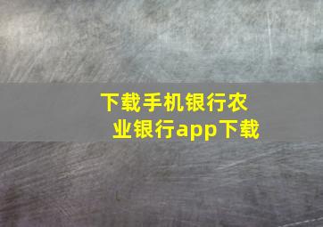 下载手机银行农业银行app下载