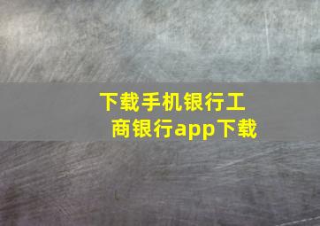 下载手机银行工商银行app下载