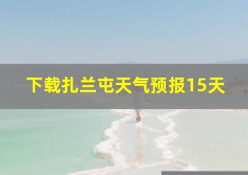 下载扎兰屯天气预报15天