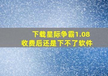 下载星际争霸1.08收费后还是下不了软件