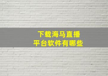 下载海马直播平台软件有哪些