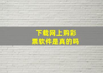 下载网上购彩票软件是真的吗