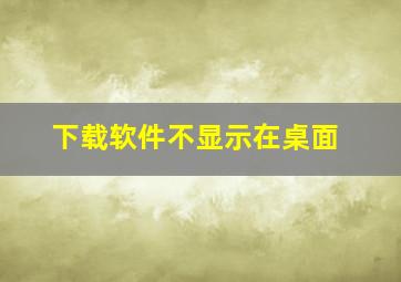 下载软件不显示在桌面