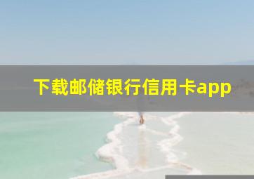 下载邮储银行信用卡app