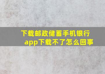 下载邮政储蓄手机银行app下载不了怎么回事